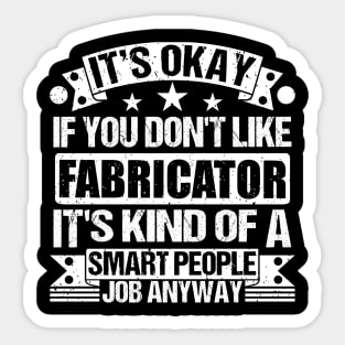 Fabricator lover It's Okay If You Don't Like Fabricator It's Kind Of A Smart People job Anyway Sticker